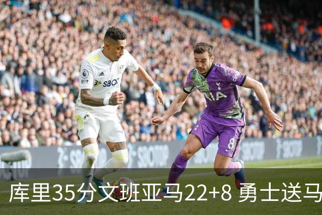 库里35分文班亚马22+8 勇士送马刺11连败