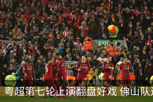 粤超第七轮上演翻盘好戏 佛山队连扳三球逆转云浮队
