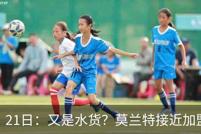 21日：又是水货？莫兰特接近加盟，放弃西甲中场，山东泰山引援看不懂
